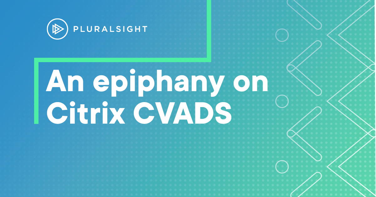 From Citrix CVAD to CVADS: An epiphany